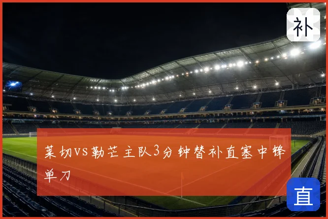 莱切vs勒芒主队3分钟替补直塞中锋单刀