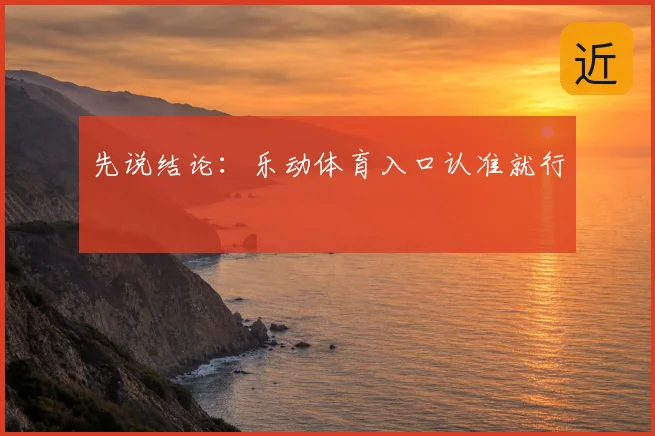 先说结论：乐动体育入口认准就行