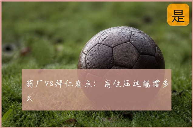 药厂vs拜仁看点：高位压迫能撑多久