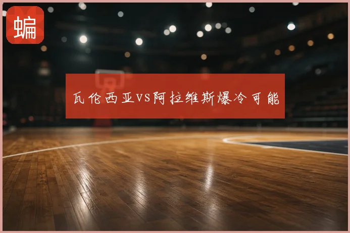 瓦伦西亚vs阿拉维斯爆冷可能