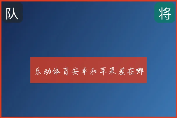 乐动体育安卓和苹果差在哪