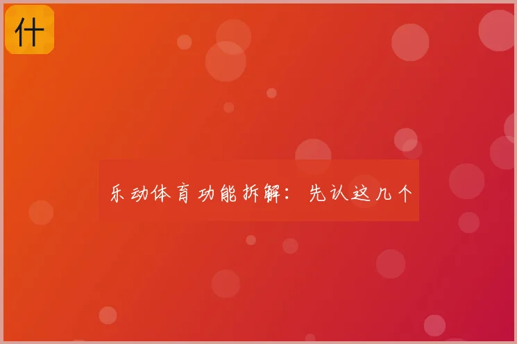 乐动体育功能拆解：先认这几个