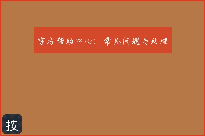 官方帮助中心：常见问题与处理